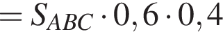=S_ABC умножить на 0,6 умножить на 0,4