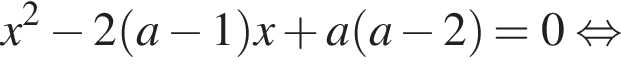 x в квад­ра­те минус 2 левая круг­лая скоб­ка a минус 1 пра­вая круг­лая скоб­ка x плюс a левая круг­лая скоб­ка a минус 2 пра­вая круг­лая скоб­ка =0 рав­но­силь­но 