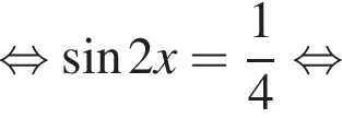  рав­но­силь­но синус 2x= дробь: чис­ли­тель: 1, зна­ме­на­тель: 4 конец дроби рав­но­силь­но 