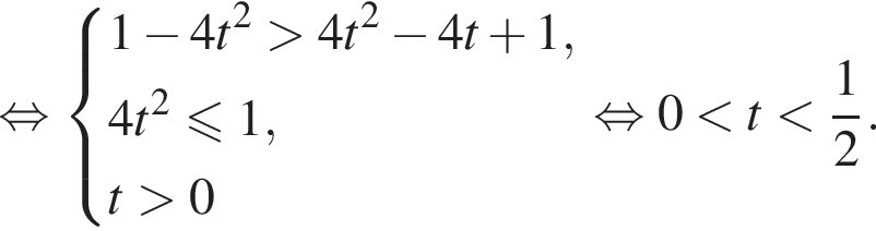 равносильно система выражений новая строка 1 минус 4t в квадрате больше 4t в квадрате минус 4t плюс 1, новая строка 4t в квадрате меньше или равно 1, новая строка t больше 0 конец системы равносильно 0 меньше t меньше дробь: числитель: 1, знаменатель: 2 конец дроби .