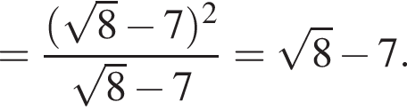 = дробь: чис­ли­тель: левая круг­лая скоб­ка ко­рень из: на­ча­ло ар­гу­мен­та: 8 конец ар­гу­мен­та минус 7 пра­вая круг­лая скоб­ка в квад­ра­те , зна­ме­на­тель: ко­рень из: на­ча­ло ар­гу­мен­та: 8 конец ар­гу­мен­та минус 7 конец дроби = ко­рень из: на­ча­ло ар­гу­мен­та: 8 конец ар­гу­мен­та минус 7. 