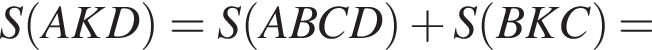 S левая круглая скобка AKD правая круглая скобка =S левая круглая скобка ABCD правая круглая скобка плюс S левая круглая скобка BKC правая круглая скобка =