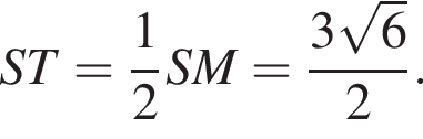 ST= дробь: чис­ли­тель: 1, зна­ме­на­тель: 2 конец дроби SM= дробь: чис­ли­тель: 3 ко­рень из: на­ча­ло ар­гу­мен­та: 6 конец ар­гу­мен­та , зна­ме­на­тель: 2 конец дроби . 