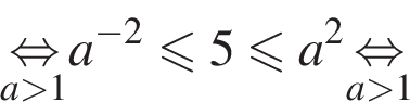 \underseta боль­ше 1\mathop рав­но­силь­но a в сте­пе­ни левая круг­лая скоб­ка минус 2 пра­вая круг­лая скоб­ка мень­ше или равно 5 мень­ше или равно a в квад­ра­те \underseta боль­ше 1\mathop рав­но­силь­но 