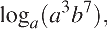  ло­га­рифм по ос­но­ва­нию a левая круг­лая скоб­ка a в кубе b в сте­пе­ни левая круг­лая скоб­ка 7 пра­вая круг­лая скоб­ка пра­вая круг­лая скоб­ка ,