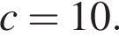 c = 10.