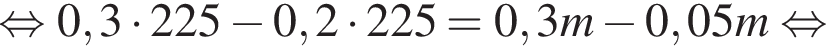  рав­но­силь­но 0,3 умно­жить на 225 минус 0,2 умно­жить на 225 = 0,3m минус 0,05m рав­но­силь­но 