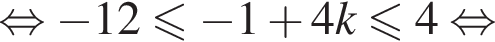 равносильно минус 12 меньше или равно минус 1 плюс 4k меньше или равно 4 равносильно