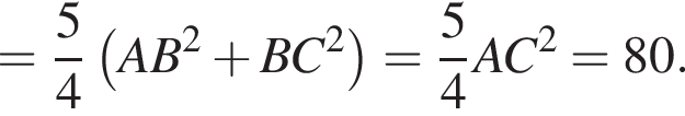 = дробь: чис­ли­тель: 5, зна­ме­на­тель: 4 конец дроби левая круг­лая скоб­ка AB в квад­ра­те плюс BC в квад­ра­те пра­вая круг­лая скоб­ка = дробь: чис­ли­тель: 5, зна­ме­на­тель: 4 конец дроби AC в квад­ра­те =80. 