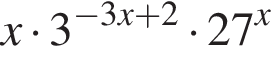 x умно­жить на 3 в сте­пе­ни левая круг­лая скоб­ка минус 3x плюс 2 пра­вая круг­лая скоб­ка умно­жить на 27 в сте­пе­ни левая круг­лая скоб­ка x пра­вая круг­лая скоб­ка 