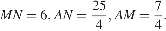 MN=6,AN= дробь: числитель: 25, знаменатель: 4 конец дроби ,AM= дробь: числитель: 7, знаменатель: 4 конец дроби .