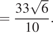 = дробь: чис­ли­тель: 33 ко­рень из 6 , зна­ме­на­тель: 10 конец дроби . 