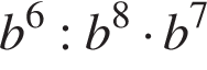 b в сте­пе­ни 6 :b в сте­пе­ни 8 умно­жить на b в сте­пе­ни 7 
