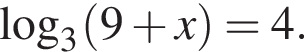 \log _3 левая круг­лая скоб­ка 9 плюс x пра­вая круг­лая скоб­ка =4.