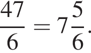  дробь: чис­ли­тель: 47, зна­ме­на­тель: 6 конец дроби = целая часть: 7, дроб­ная часть: чис­ли­тель: 5, зна­ме­на­тель: 6 . 