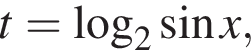 t= ло­га­рифм по ос­но­ва­нию 2 синус x,