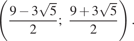  левая круг­лая скоб­ка дробь: чис­ли­тель: 9 минус 3 ко­рень из 5 , зна­ме­на­тель: 2 конец дроби ; дробь: чис­ли­тель: 9 плюс 3 ко­рень из 5 , зна­ме­на­тель: 2 конец дроби пра­вая круг­лая скоб­ка .