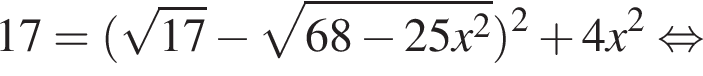 17= левая круг­лая скоб­ка ко­рень из: на­ча­ло ар­гу­мен­та: 17 конец ар­гу­мен­та минус ко­рень из: на­ча­ло ар­гу­мен­та: 68 минус 25 x в квад­ра­те конец ар­гу­мен­та пра­вая круг­лая скоб­ка в квад­ра­те плюс 4 x в квад­ра­те рав­но­силь­но 