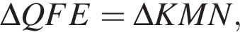  \Delta QFE=\Delta KMN,
