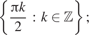  левая фи­гур­ная скоб­ка дробь: чис­ли­тель: Пи k, зна­ме­на­тель: 2 конец дроби : k при­над­ле­жит Z пра­вая фи­гур­ная скоб­ка ; 