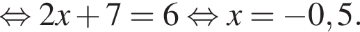  рав­но­силь­но 2x плюс 7=6 рав­но­силь­но x= минус 0,5.