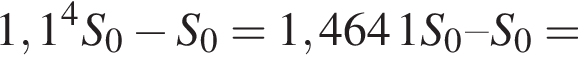 1,1 в сте­пе­ни 4 S_0 минус S_0 = 1,4641 S_0 – S_0 =