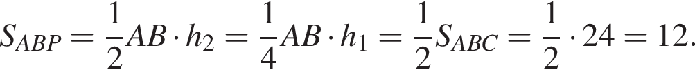 S_ABP= дробь: чис­ли­тель: 1, зна­ме­на­тель: 2 конец дроби AB умно­жить на h_2= дробь: чис­ли­тель: 1, зна­ме­на­тель: 4 конец дроби AB умно­жить на h_1= дробь: чис­ли­тель: 1, зна­ме­на­тель: 2 конец дроби S_ABC= дробь: чис­ли­тель: 1, зна­ме­на­тель: 2 конец дроби умно­жить на 24=12.