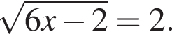  ко­рень из: на­ча­ло ар­гу­мен­та: 6x минус 2 конец ар­гу­мен­та =2.