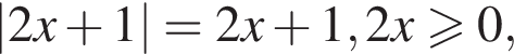|2x плюс 1|=2x плюс 1, 2x боль­ше или равно 0,