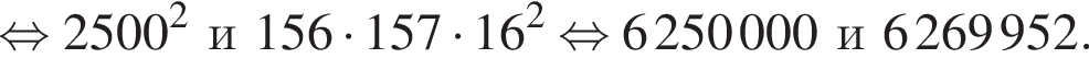  рав­но­силь­но 2500 в квад­ра­те и156 умно­жить на 157 умно­жить на 16 в квад­ра­те рав­но­силь­но 6250000и6269952.
