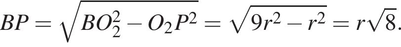 BP= корень из: начало аргумента: BO_2 в квадрате минус O_2P в квадрате конец аргумента = корень из: начало аргумента: 9r в квадрате минус r в квадрате конец аргумента =r корень из: начало аргумента: 8 конец аргумента .
