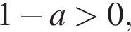 1 минус a боль­ше 0,