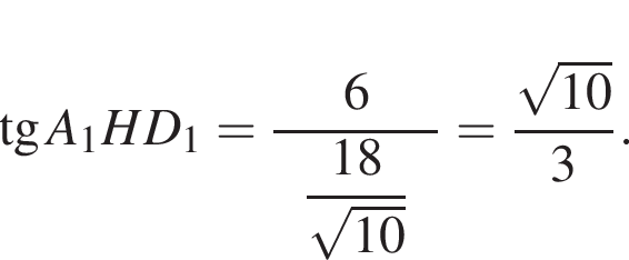  тан­генс A_1HD_1= дробь: чис­ли­тель: 6, зна­ме­на­тель: конец дроби \phantoma\dfrac18 ко­рень из: на­ча­ло ар­гу­мен­та: 10 конец ар­гу­мен­та \phantoma= дробь: чис­ли­тель: ко­рень из: на­ча­ло ар­гу­мен­та: 10 конец ар­гу­мен­та , зна­ме­на­тель: 3 конец дроби . 