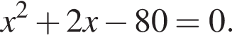 x в квад­ра­те плюс 2x минус 80=0.
