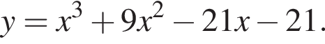 y=x в кубе плюс 9x в квад­ра­те минус 21x минус 21.