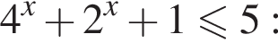 4 в сте­пе­ни x плюс 2 в сте­пе­ни x плюс 1 мень­ше или равно 5:
