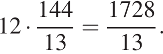 12 умно­жить на дробь: чис­ли­тель: 144, зна­ме­на­тель: 13 конец дроби = дробь: чис­ли­тель: 1728, зна­ме­на­тель: 13 конец дроби . 
