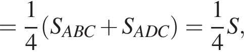 = дробь: числитель: 1, знаменатель: 4 конец дроби левая круглая скобка S_ABC плюс S_ADC правая круглая скобка = дробь: числитель: 1, знаменатель: 4 конец дроби S,