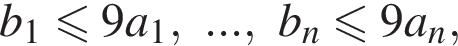 b_1 мень­ше или равно 9a_1, ..., b_n\leqslant9a_n,