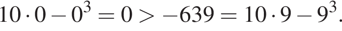 10 умно­жить на 0 минус 0 в кубе =0 боль­ше минус 639=10 умно­жить на 9 минус 9 в кубе .