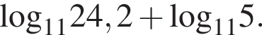\log _1124,2 плюс \log _115.