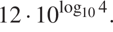 12 умножить на 10 в степени левая круглая скобка \mathop\mathrmlog правая круглая скобка _104.