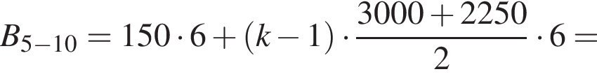 B_5 минус 10 =150 умно­жить на 6 плюс левая круг­лая скоб­ка k минус 1 пра­вая круг­лая скоб­ка умно­жить на дробь: чис­ли­тель: 3000 плюс 2250, зна­ме­на­тель: 2 конец дроби умно­жить на 6= 