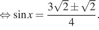 равносильно синус x= дробь: числитель: 3 корень из: начало аргумента: 2 конец аргумента \pm корень из: начало аргумента: 2 конец аргумента , знаменатель: 4 конец дроби .