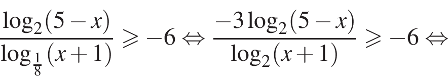  дробь: чис­ли­тель: ло­га­рифм по ос­но­ва­нию 2 левая круг­лая скоб­ка 5 минус x пра­вая круг­лая скоб­ка , зна­ме­на­тель: ло­га­рифм по ос­но­ва­нию левая круг­лая скоб­ка дробь: чис­ли­тель: 1, зна­ме­на­тель: 8 конец дроби пра­вая круг­лая скоб­ка левая круг­лая скоб­ка x плюс 1 пра­вая круг­лая скоб­ка конец дроби боль­ше или равно минус 6 рав­но­силь­но дробь: чис­ли­тель: минус 3 ло­га­рифм по ос­но­ва­нию 2 левая круг­лая скоб­ка 5 минус x пра­вая круг­лая скоб­ка , зна­ме­на­тель: ло­га­рифм по ос­но­ва­нию 2 левая круг­лая скоб­ка x плюс 1 пра­вая круг­лая скоб­ка конец дроби боль­ше или равно минус 6 рав­но­силь­но 
