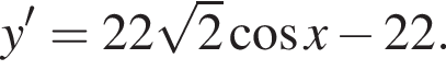 y'=22 ко­рень из: на­ча­ло ар­гу­мен­та: 2 конец ар­гу­мен­та ко­си­нус x минус 22.