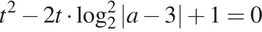 t в квад­ра­те минус 2t умно­жить на ло­га­рифм по ос­но­ва­нию 2 в квад­ра­те |a минус 3| плюс 1=0