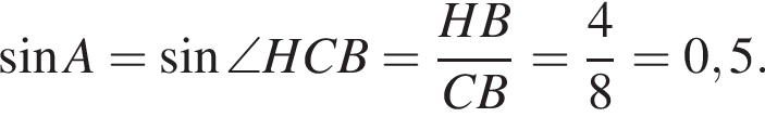  синус A= синус \angle HCB= дробь: чис­ли­тель: HB, зна­ме­на­тель: CB конец дроби = дробь: чис­ли­тель: 4, зна­ме­на­тель: 8 конец дроби =0,5. 