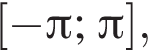 левая квад­рат­ная скоб­ка минус Пи ; Пи пра­вая квад­рат­ная скоб­ка ,