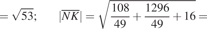 = ко­рень из: на­ча­ло ар­гу­мен­та: 53 конец ар­гу­мен­та ;|\overlineNK|= ко­рень из: на­ча­ло ар­гу­мен­та: дробь: чис­ли­тель: 108, зна­ме­на­тель: 49 конец дроби плюс дробь: чис­ли­тель: 1296, зна­ме­на­тель: 49 конец дроби плюс 16 конец ар­гу­мен­та = 